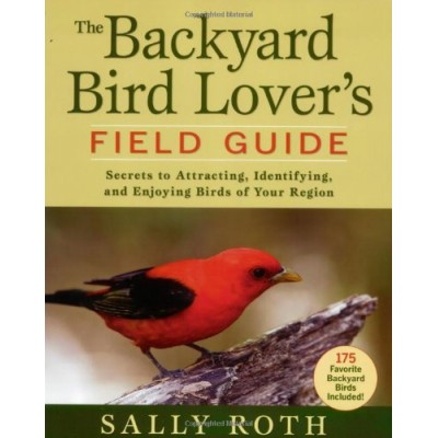 The Backyard Bird Lover's Field Guide: Secrets to Attracting, Identifying, and Enjoying Birds of Your Region