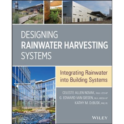 Designing Rainwater Harvesting Systems: Integrating Rainwater into Building Systems Designing Rainwater Harvesting Systems: Integrating Rainwater into Building Systems
